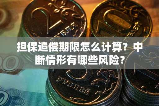 北京担保追偿期限怎么计算？中断情形有哪些风险？