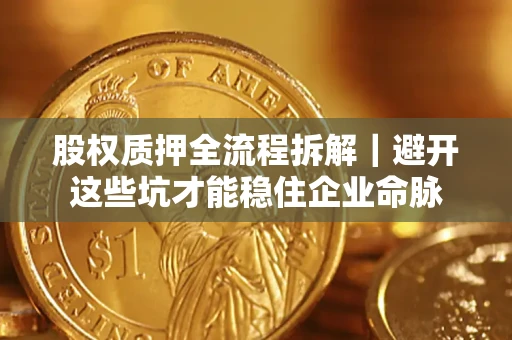 北京股权质押全流程拆解｜避开这些坑才能稳住企业命脉