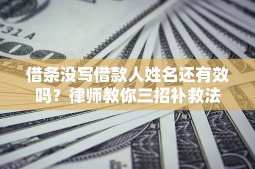 北京借条没写借款人姓名还有效吗？律师教你三招补救法