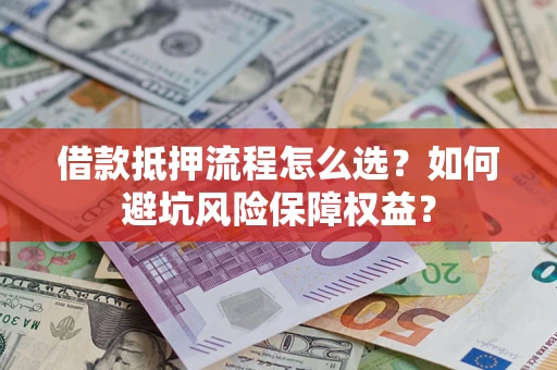 北京借款抵押流程怎么选？如何避坑风险保障权益？
