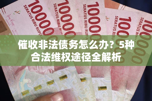 北京催收非法债务怎么办？5种合法维权途径全解析
