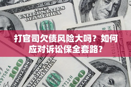 北京打官司欠债风险大吗？如何应对诉讼保全套路？