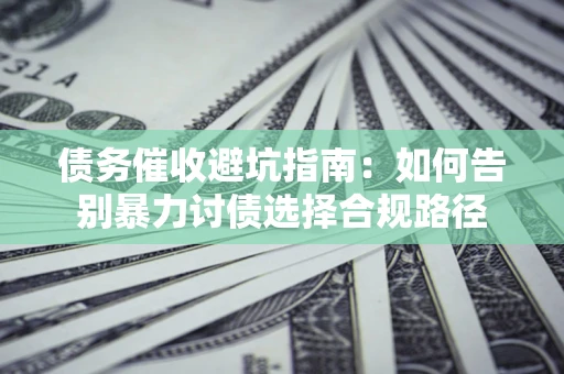 北京债务催收避坑指南：如何告别暴力讨债选择合规路径