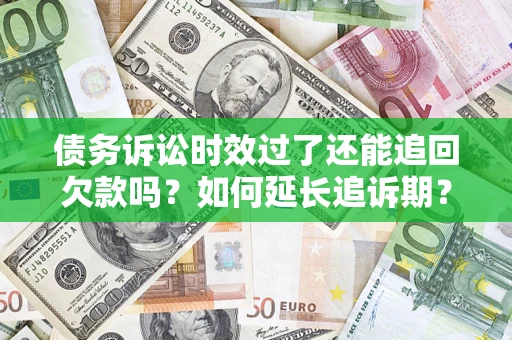 北京债务诉讼时效过了还能追回欠款吗？如何延长追诉期？