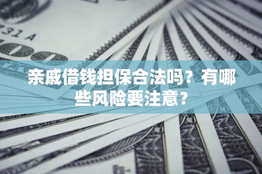 北京亲戚借钱担保合法吗？有哪些风险要注意？