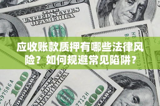 北京应收账款质押有哪些法律风险？如何规避常见陷阱？