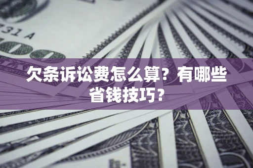北京欠条诉讼费怎么算？有哪些省钱技巧？