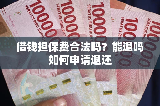 北京借钱担保费合法吗？能退吗如何申请退还