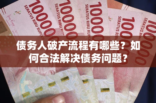 北京债务人破产流程有哪些？如何合法解决债务问题？