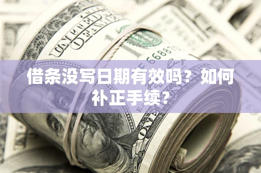 北京借条没写日期有效吗？如何补正手续？