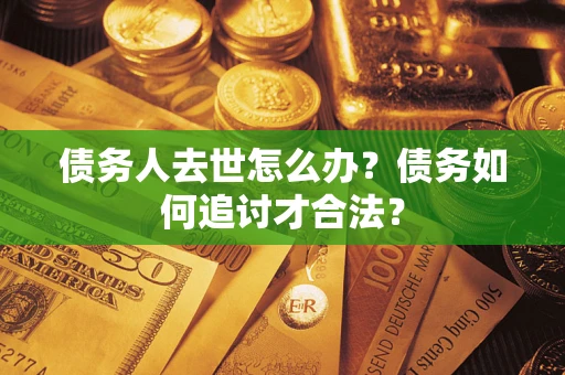 北京债务人去世怎么办？债务如何追讨才合法？