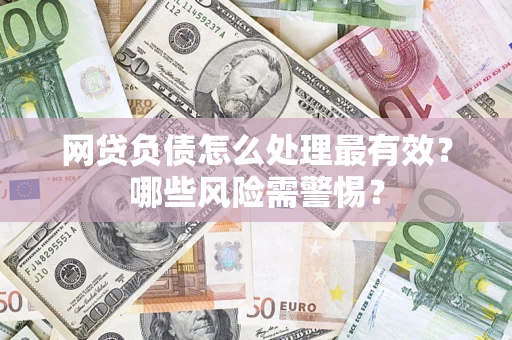 北京网贷负债怎么处理最有效？哪些风险需警惕？