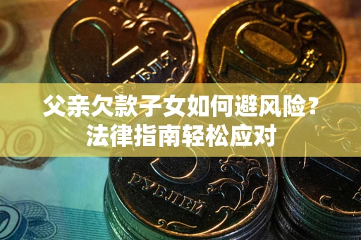 北京父亲欠款子女如何避风险？法律指南轻松应对