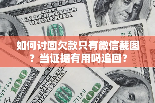北京如何讨回欠款只有微信截图？当证据有用吗追回？