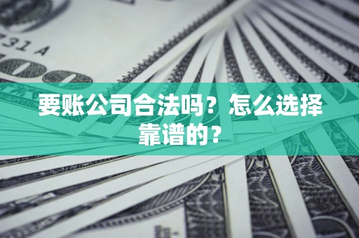 北京要账公司合法吗？怎么选择靠谱的？