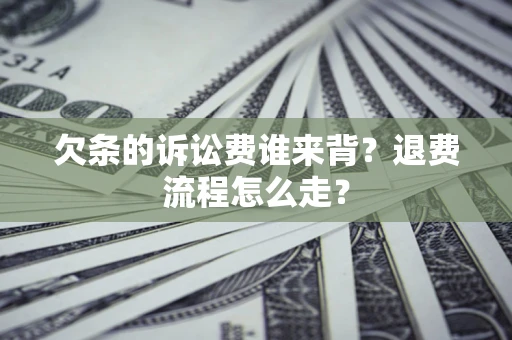北京欠条的诉讼费谁来背？退费流程怎么走？