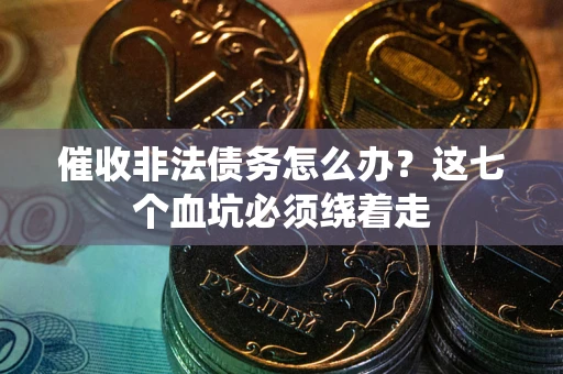 北京催收非法债务怎么办？这七个血坑必须绕着走