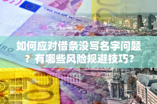 北京如何应对借条没写名字问题？有哪些风险规避技巧？
