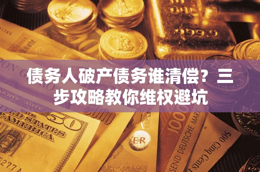 北京债务人破产债务谁清偿？三步攻略教你维权避坑