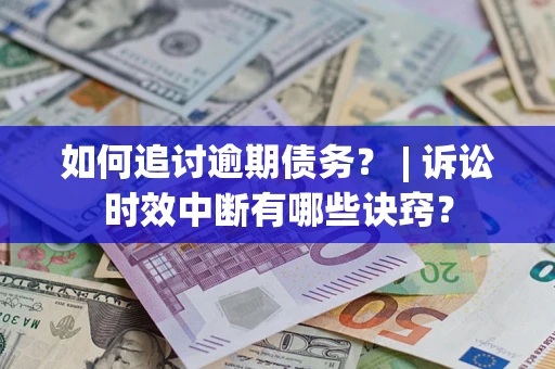 北京如何追讨逾期债务？ | 诉讼时效中断有哪些诀窍？