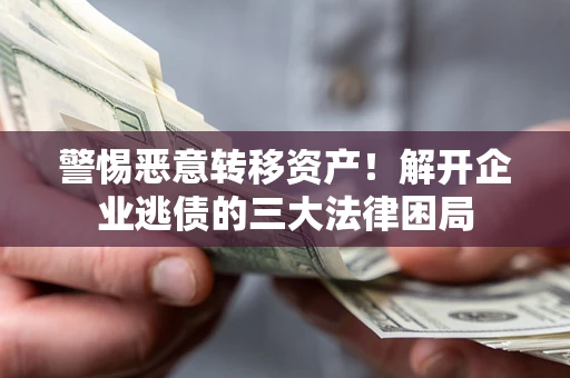 北京警惕恶意转移资产！解开企业逃债的三大法律困局