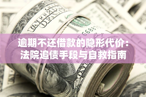 北京逾期不还借款的隐形代价：法院追债手段与自救指南
