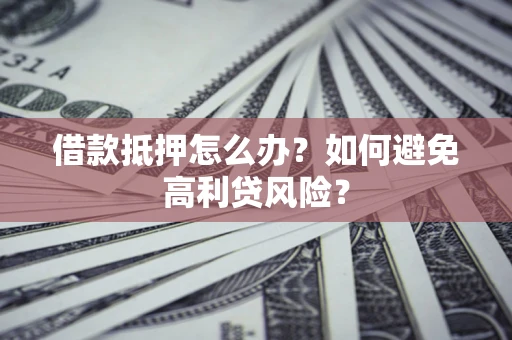 北京借款抵押怎么办？如何避免高利贷风险？