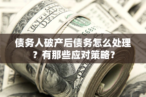北京债务人破产后债务怎么处理？有那些应对策略？