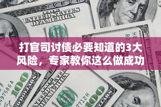 北京打官司讨债必要知道的3大风险，专家教你这么做成功率飙升