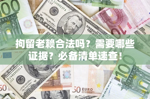 北京拘留老赖合法吗？需要哪些证据？必备清单速查！