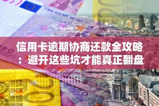 北京信用卡逾期协商还款全攻略：避开这些坑才能真正翻盘