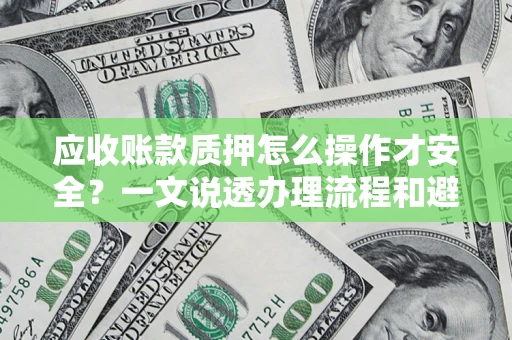 北京应收账款质押怎么操作才安全？一文说透办理流程和避险绝招