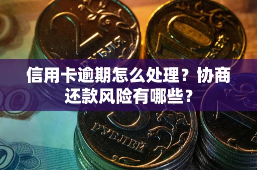 北京信用卡逾期怎么处理？协商还款风险有哪些？